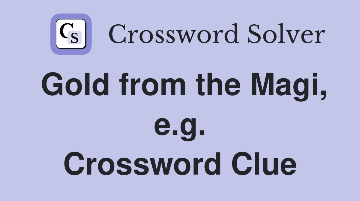 Gold from the Magi, e.g. Crossword Clue