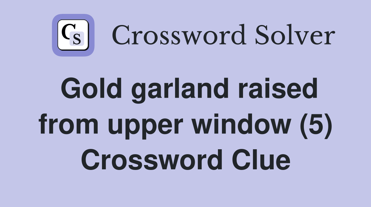 Gold garland raised from upper window (5) Crossword Clue