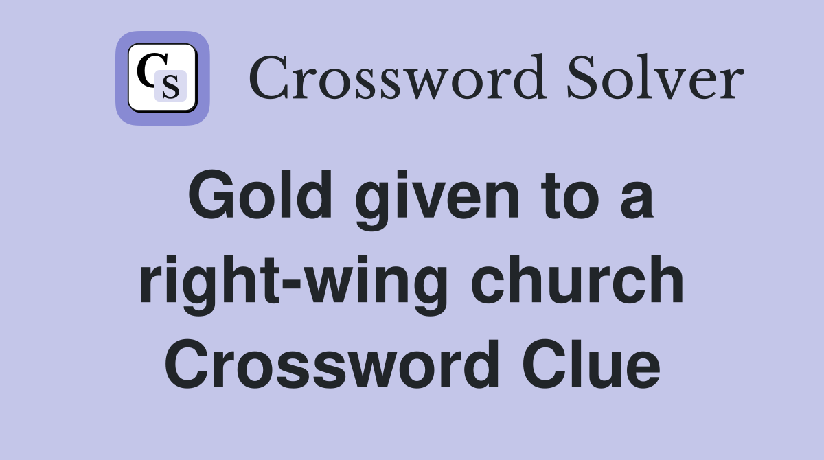 Gold given to a right-wing church Crossword Clue