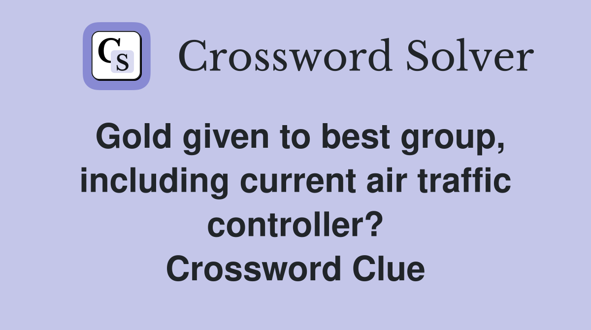 Gold given to best group, including current air traffic controller? Crossword Clue