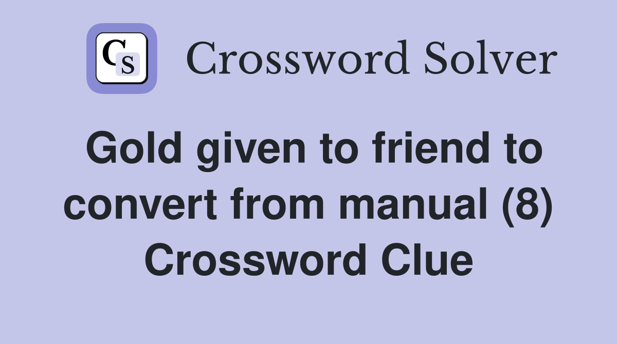 Gold given to friend to convert from manual (8) Crossword Clue