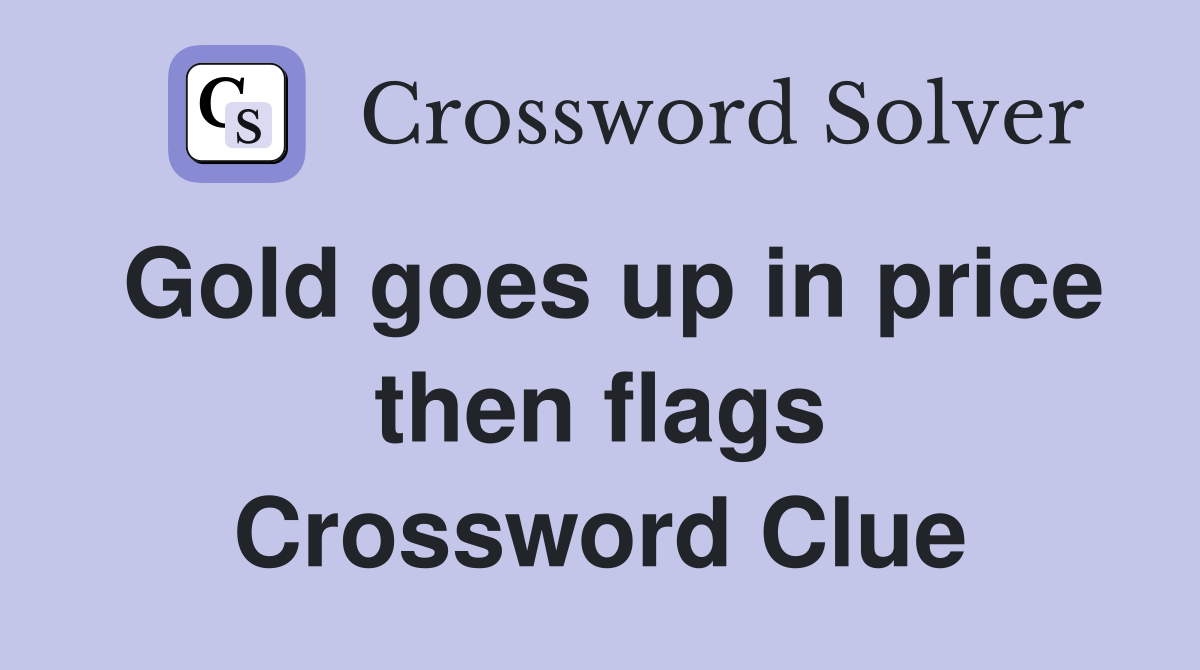 Gold goes up in price then flags Crossword Clue