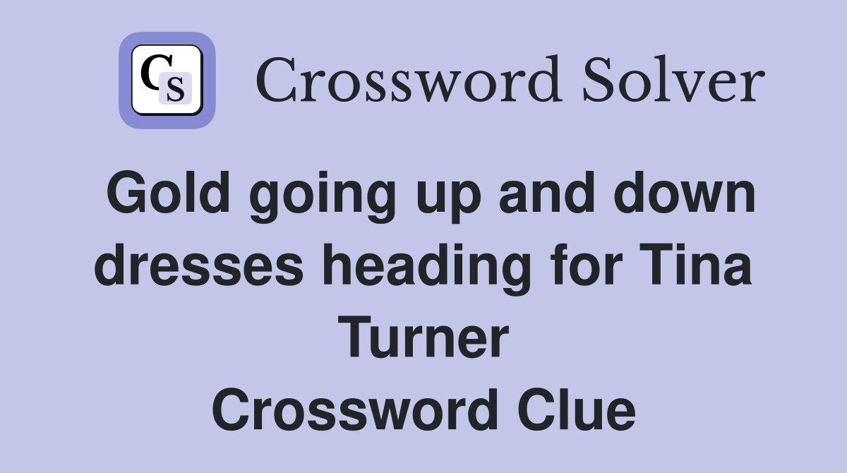 Gold going up and down dresses heading for Tina Turner Crossword Clue