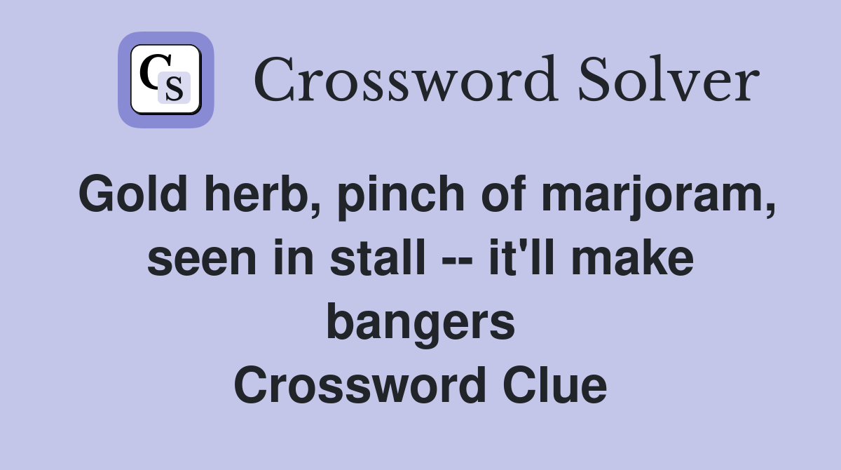 Gold herb, pinch of marjoram, seen in stall -- it'll make bangers Crossword Clue