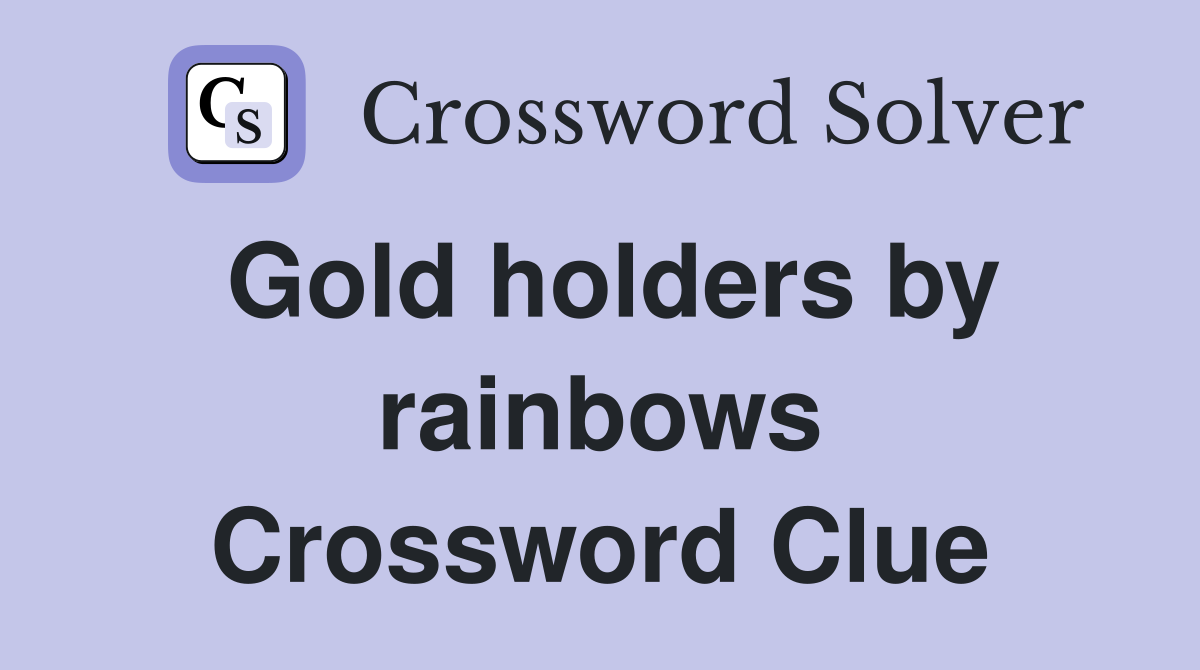 Gold holders by rainbows Crossword Clue