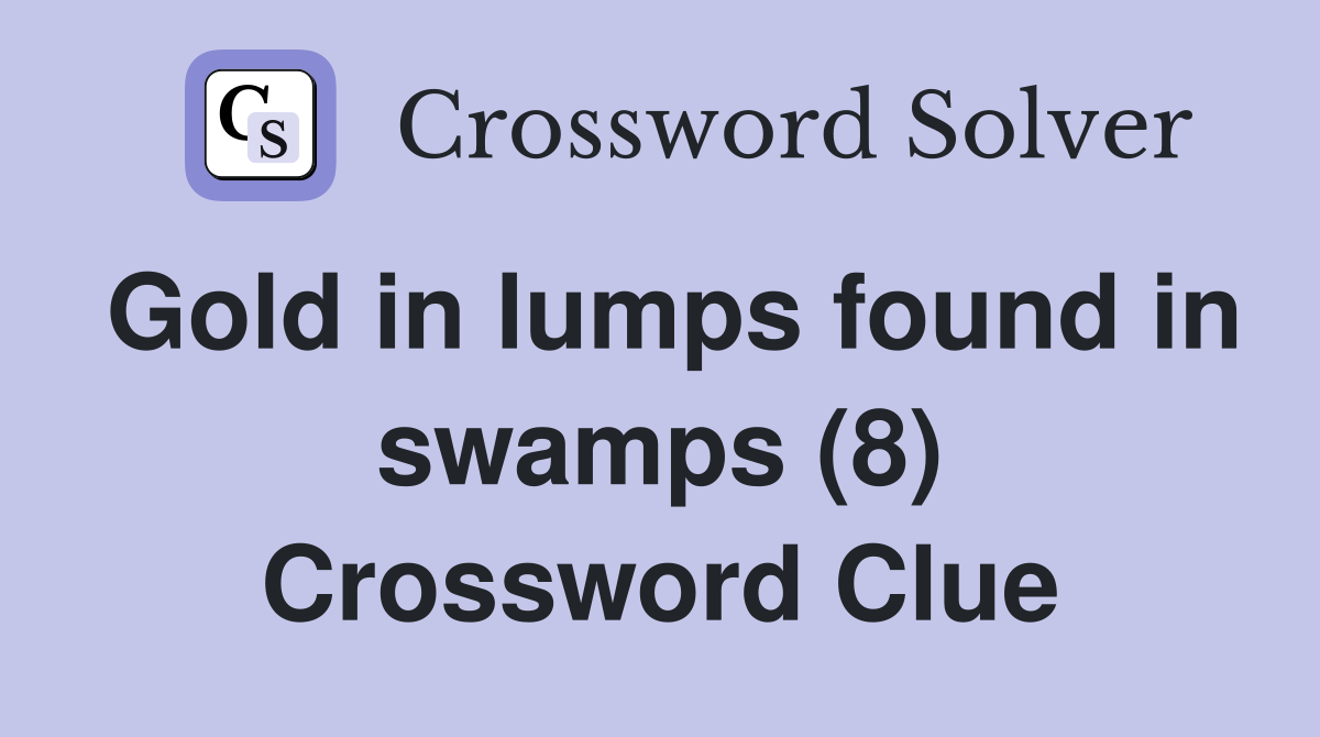 Gold in lumps found in swamps (8) Crossword Clue