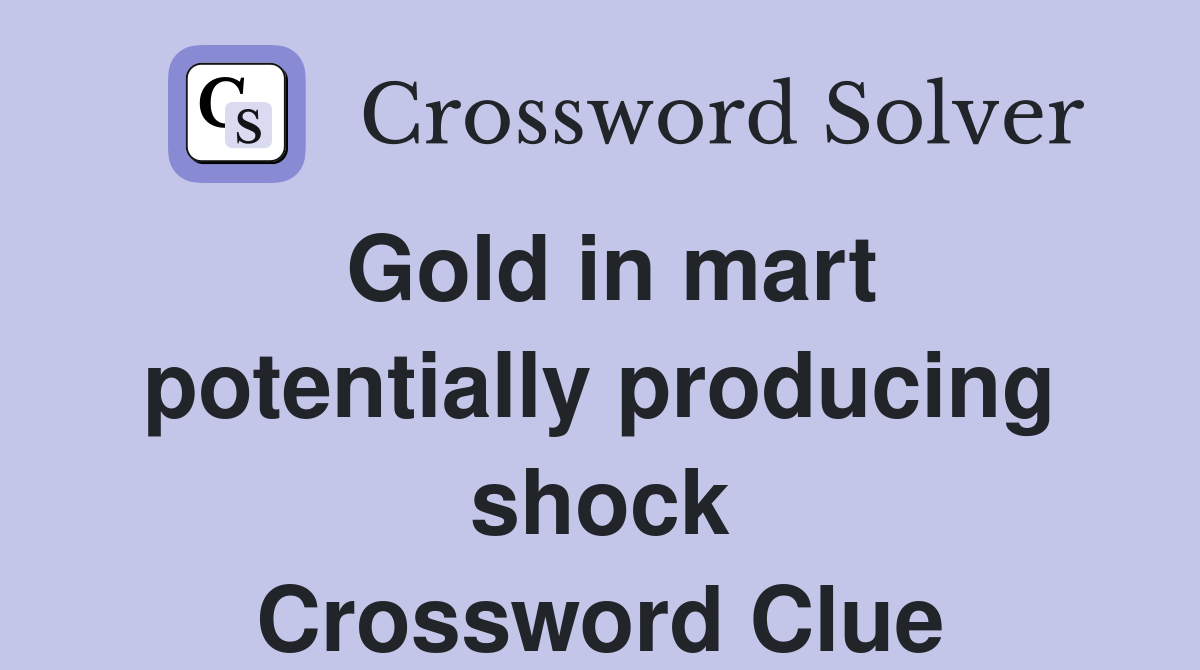 Gold in mart potentially producing shock Crossword Clue