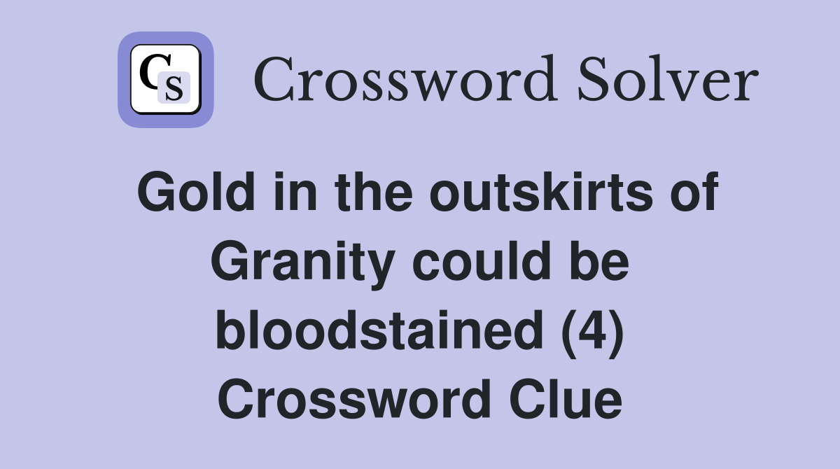 Gold in the outskirts of Granity could be bloodstained (4) Crossword Clue