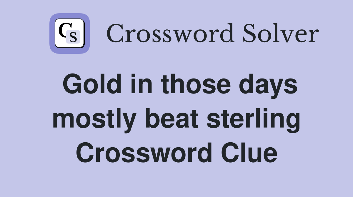 Gold in those days mostly beat sterling Crossword Clue