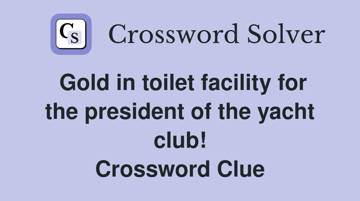 Gold in toilet facility for the president of the yacht club! Crossword Clue