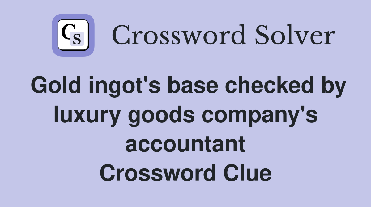 Gold ingot's base checked by luxury goods company's accountant Crossword Clue