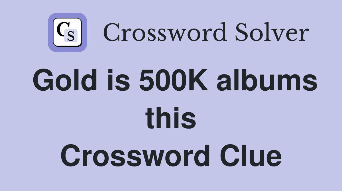 Gold is 500K albums this Crossword Clue