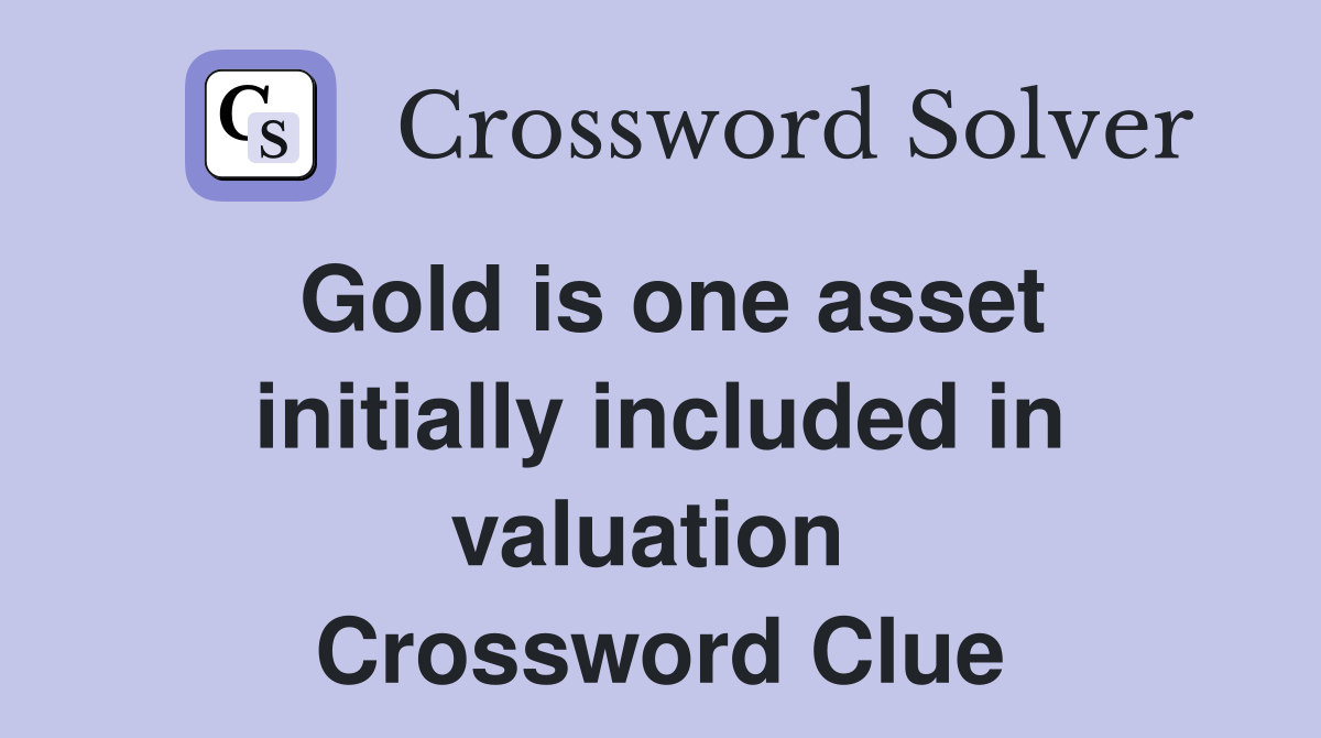 Gold is one asset initially included in valuation  Crossword Clue