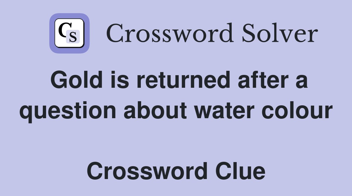 Gold is returned after a question about water colour  Crossword Clue