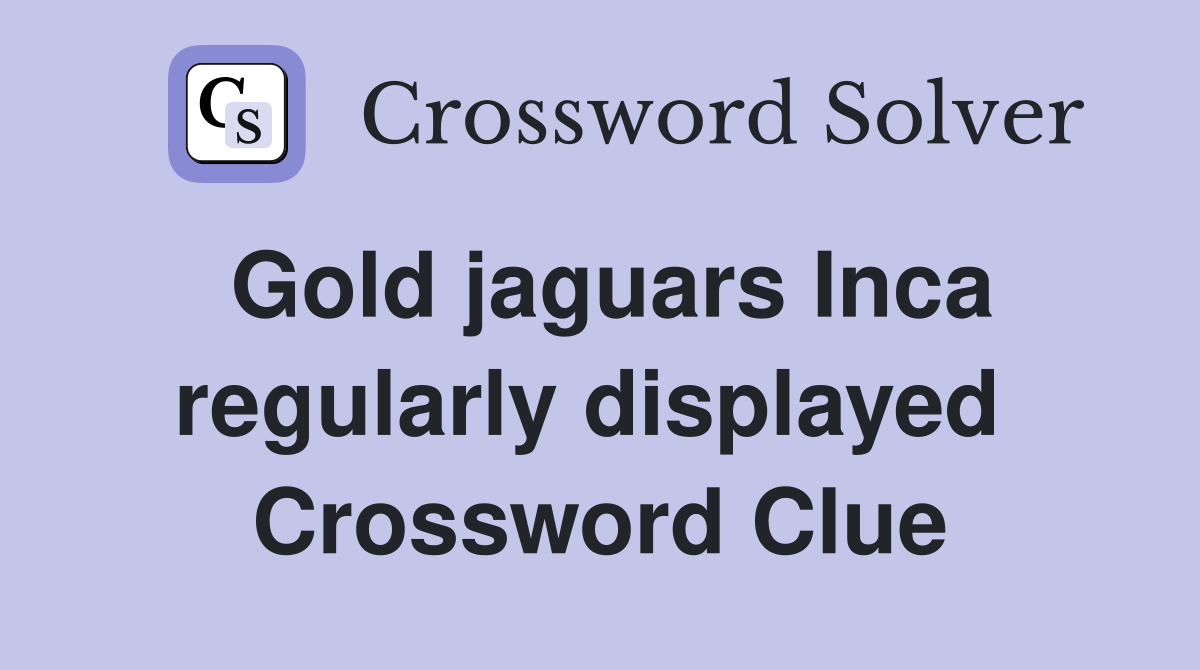 Gold jaguars Inca regularly displayed  Crossword Clue