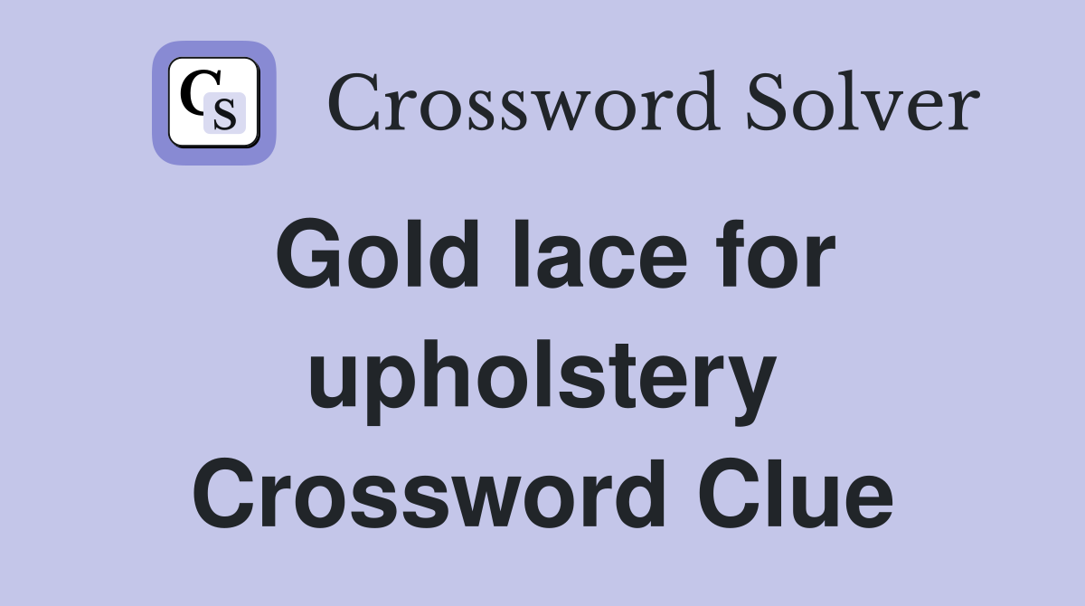 Gold lace for upholstery Crossword Clue