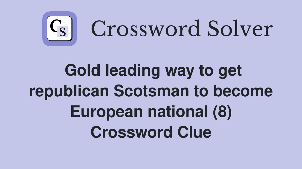 Gold leading way to get republican Scotsman to become European national (8) Crossword Clue