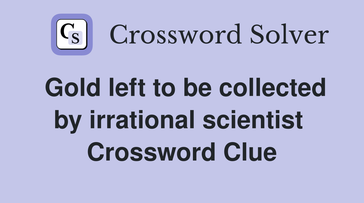 Gold left to be collected by irrational scientist  Crossword Clue