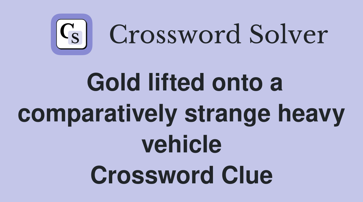 Gold lifted onto a comparatively strange heavy vehicle Crossword Clue