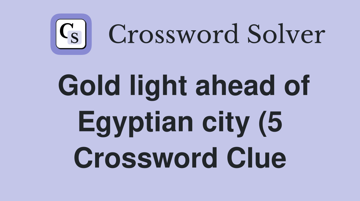 Gold light ahead of Egyptian city (5) Crossword Clue Answers Gold light ahead of Egyptian city (5) Crossword Clue Answers