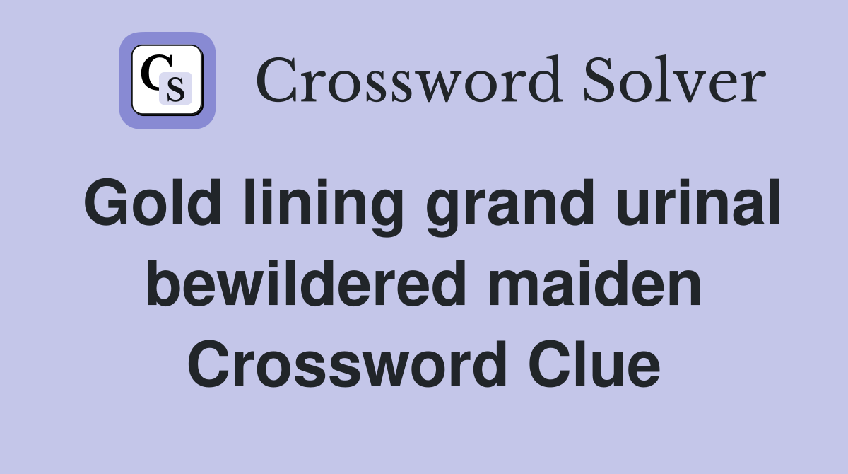Gold lining grand urinal bewildered maiden Crossword Clue