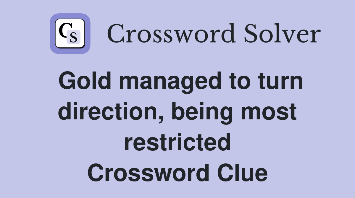 Gold managed to turn direction, being most restricted Crossword Clue