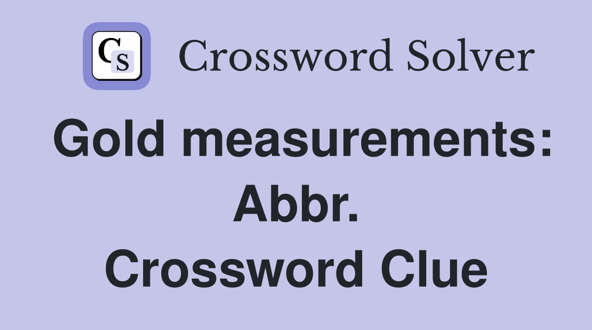 Gold measurements: Abbr. Crossword Clue