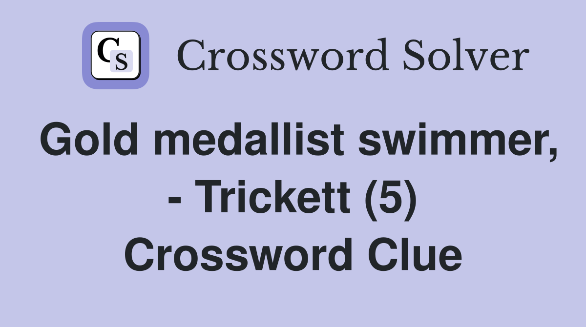 Gold medallist swimmer, - Trickett (5) Crossword Clue