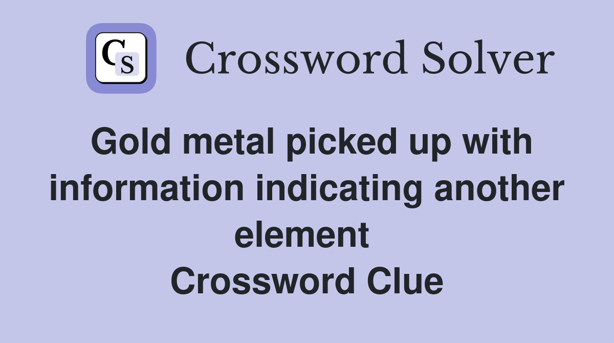 Gold metal picked up with information indicating another element  Crossword Clue