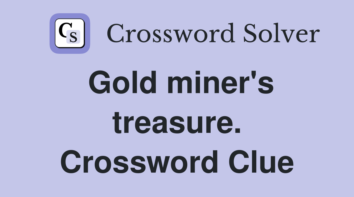 Gold miner's treasure. Crossword Clue
