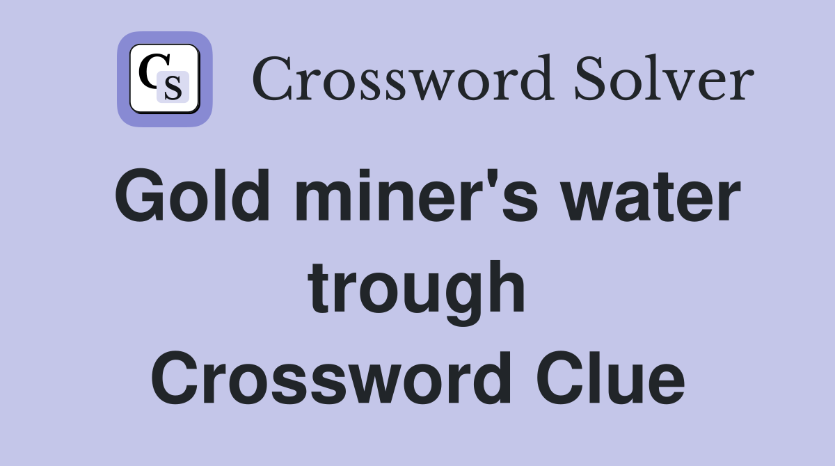 Gold miner's water trough Crossword Clue