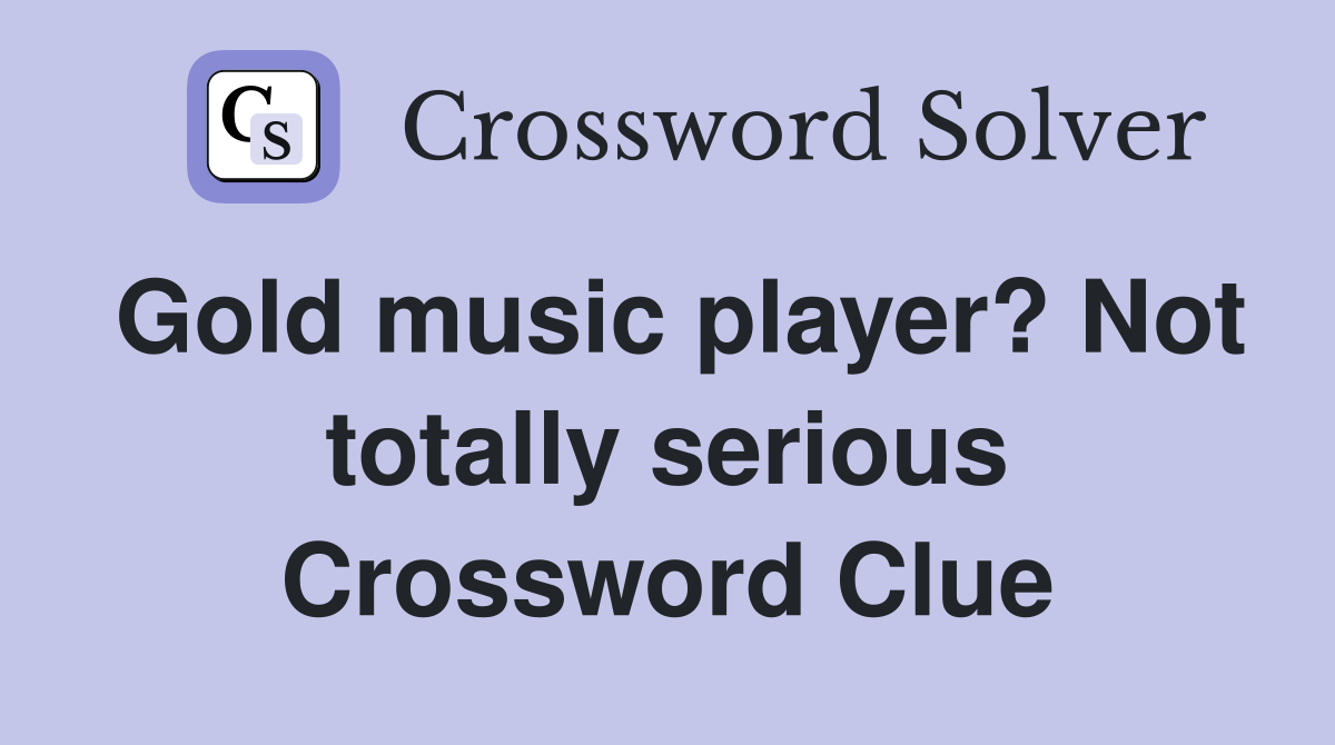 Gold music player? Not totally serious Crossword Clue
