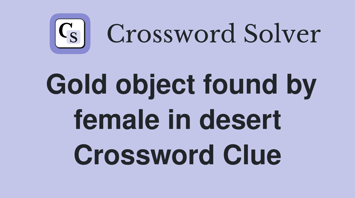 Gold object found by female in desert Crossword Clue