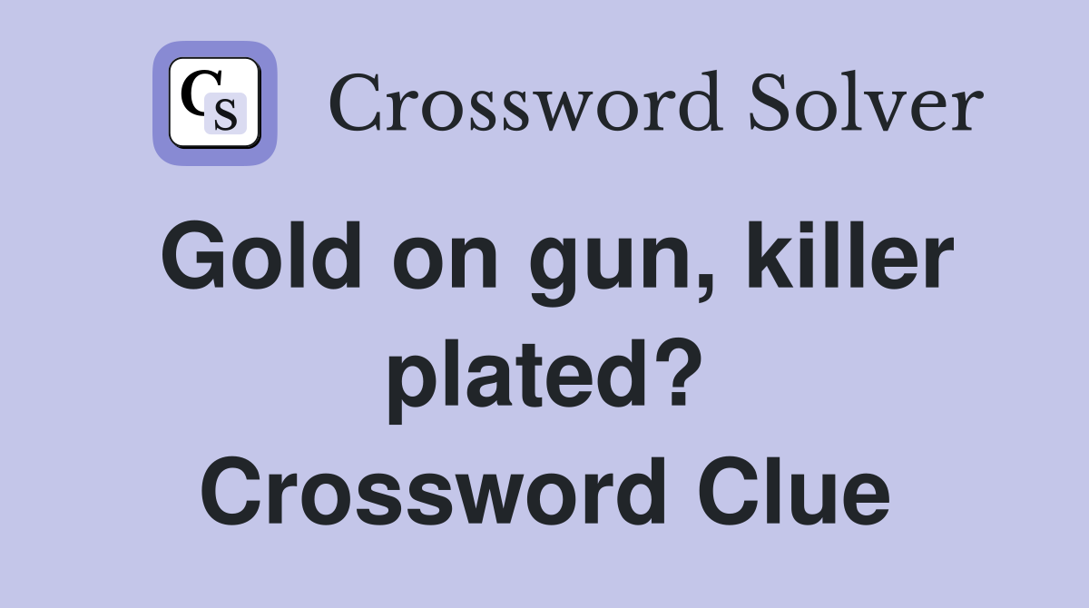 Gold on gun, killer plated? Crossword Clue