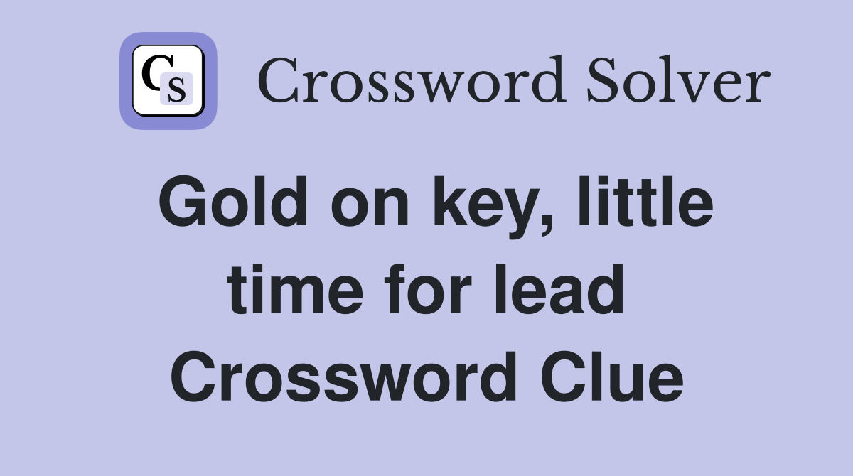 Gold on key, little time for lead Crossword Clue