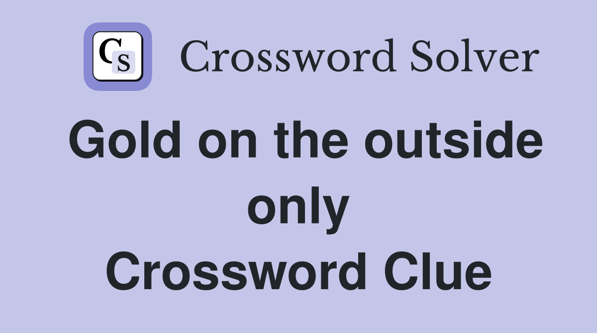 Gold on the outside only Crossword Clue