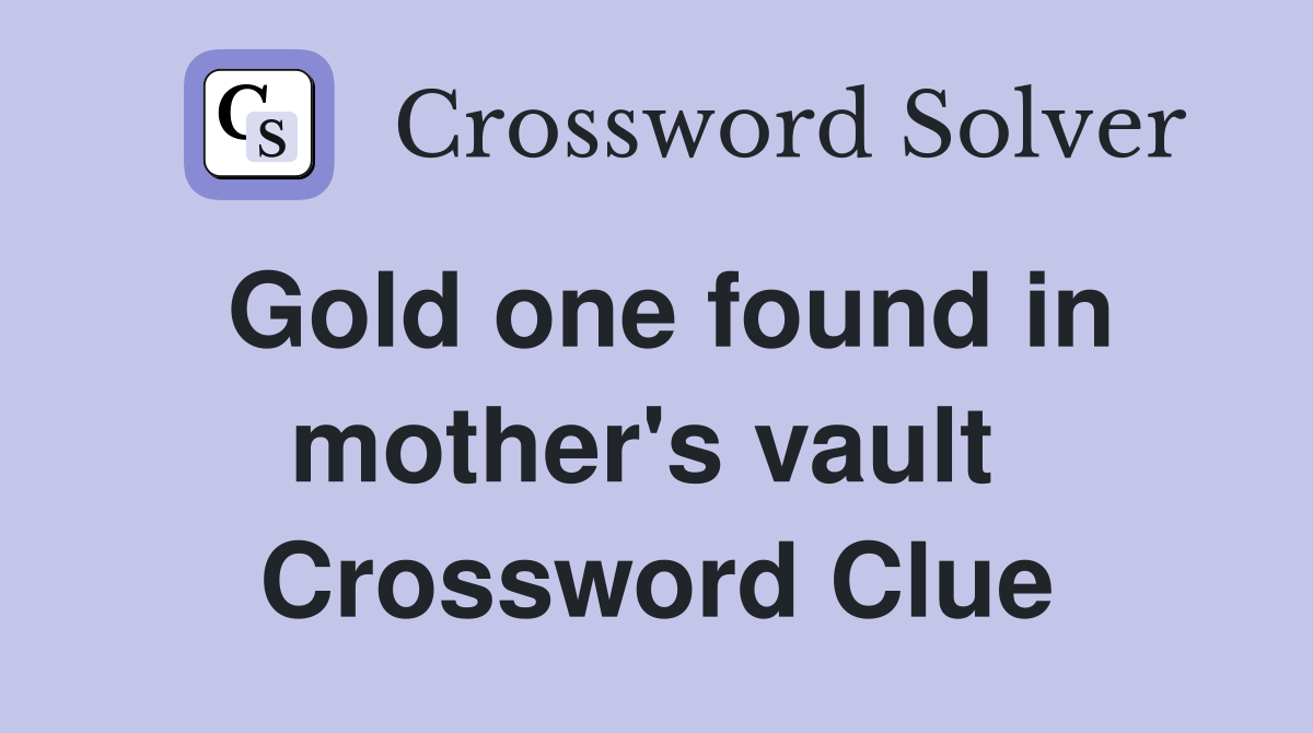 Gold one found in mother's vault  Crossword Clue
