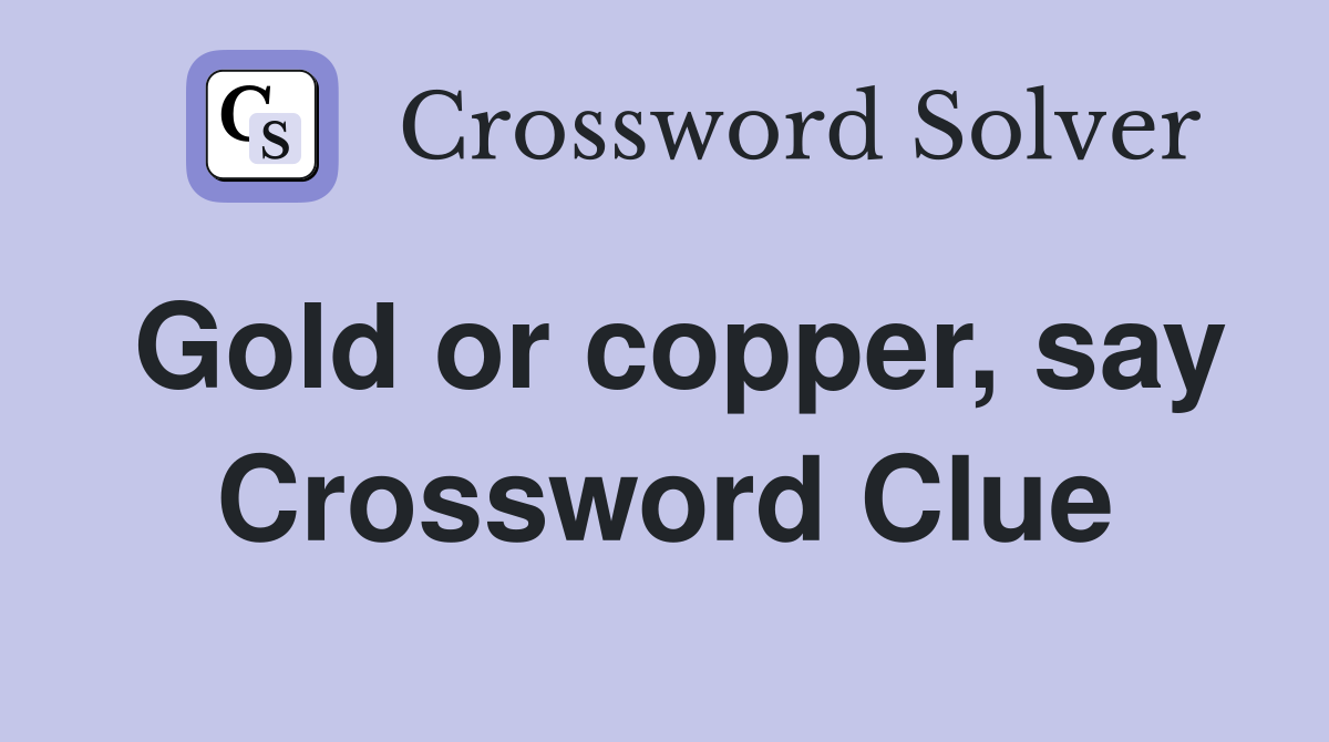 Gold or copper, say Crossword Clue