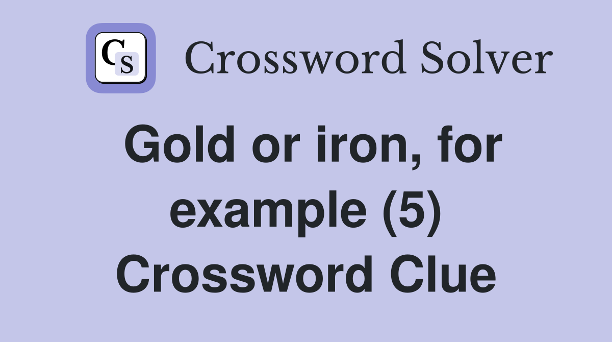 Gold or iron, for example (5) Crossword Clue
