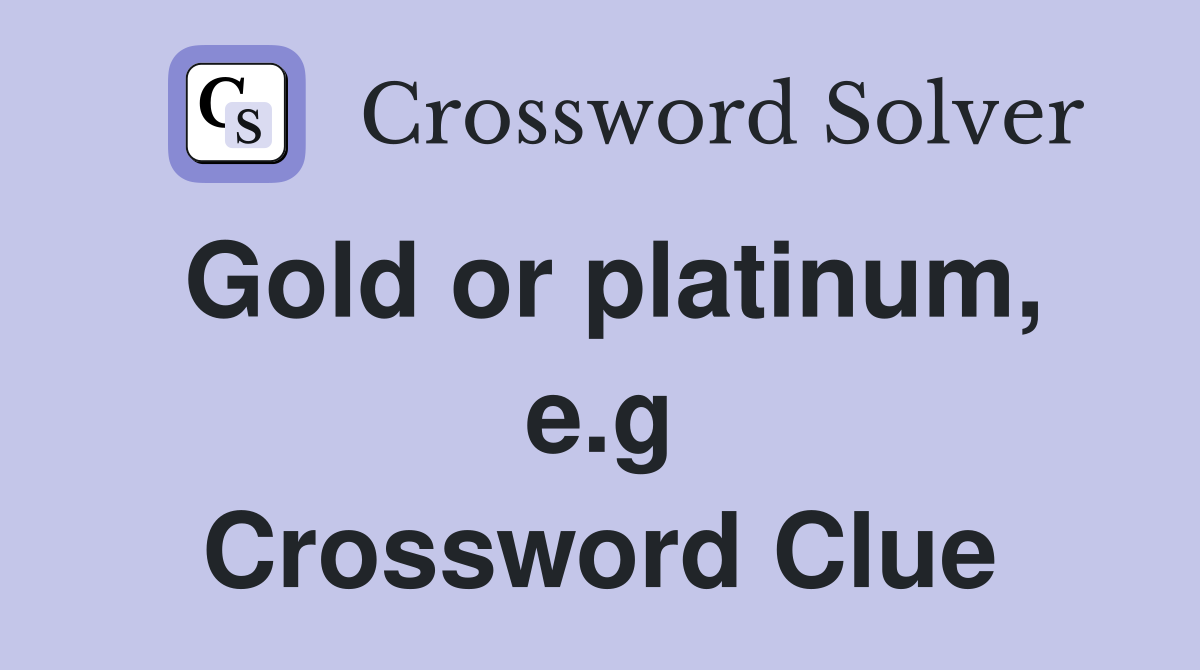 Gold or platinum, e.g Crossword Clue