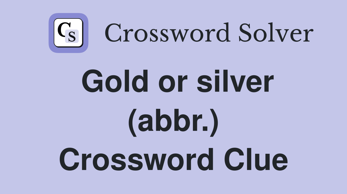 Gold or silver (abbr.) Crossword Clue