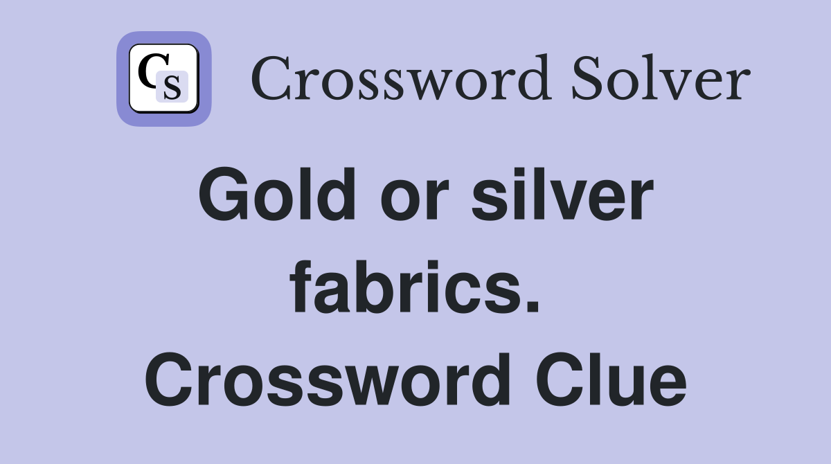 Gold or silver fabrics. Crossword Clue