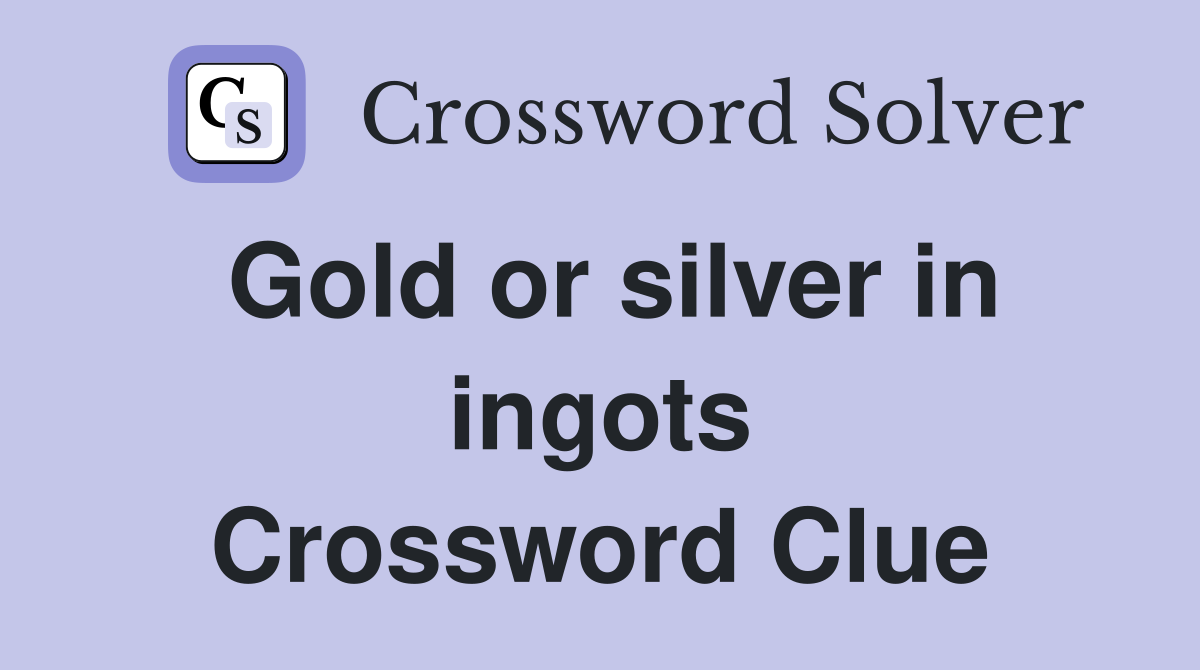 Gold or silver in ingots Crossword Clue