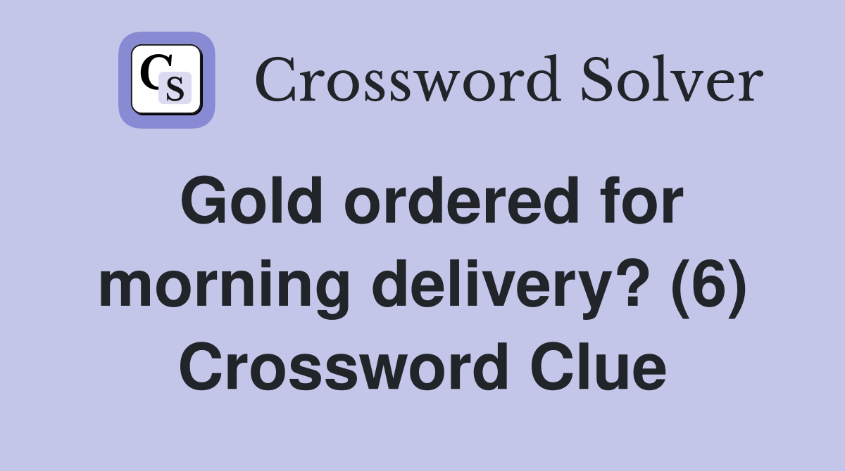 Gold ordered for morning delivery? (6) Crossword Clue