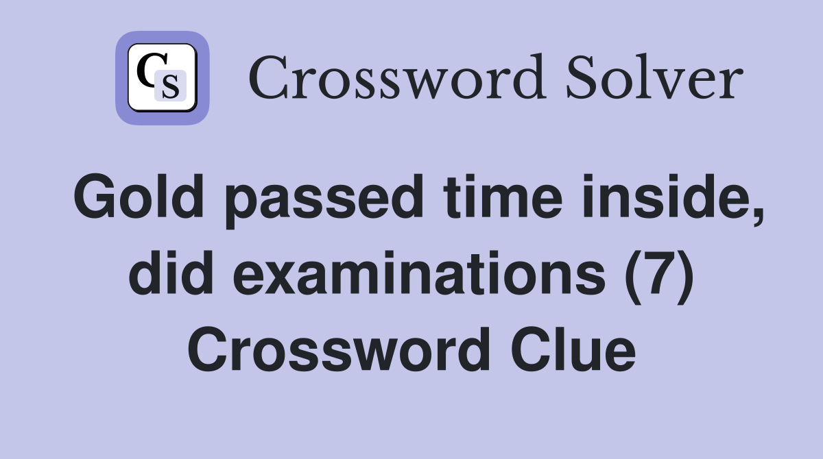 Gold passed time inside, did examinations (7) Crossword Clue