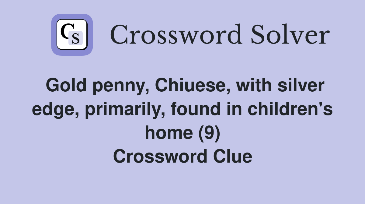 Gold penny, Chiuese, with silver edge, primarily, found in children's home (9) Crossword Clue