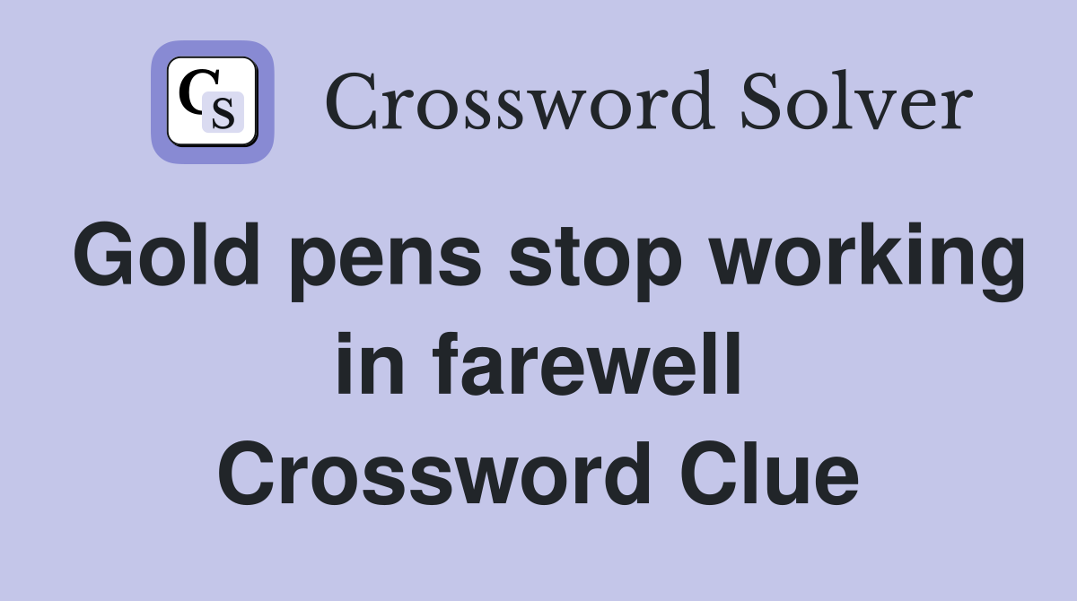Gold pens stop working in farewell Crossword Clue
