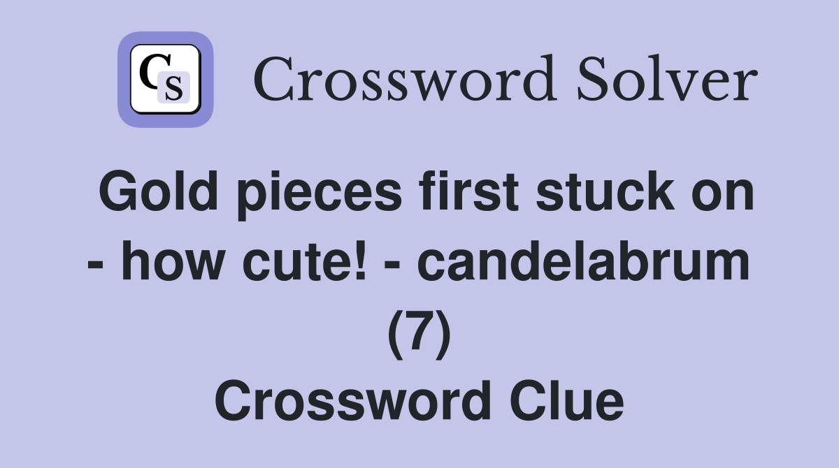 Gold pieces first stuck on - how cute! - candelabrum (7) Crossword Clue