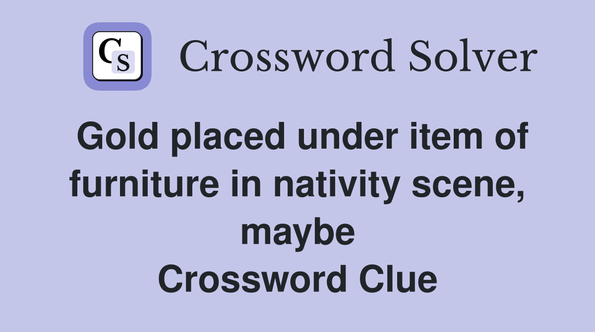 Gold placed under item of furniture in nativity scene, maybe Crossword Clue