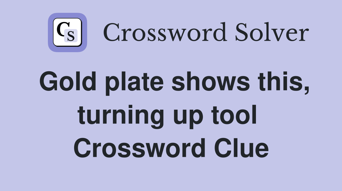 Gold plate shows this, turning up tool  Crossword Clue
